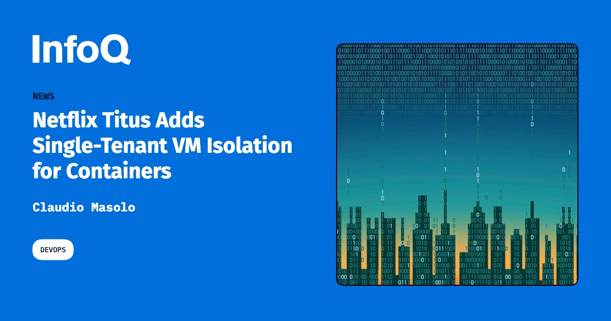 Article thumbnail: Netflix Titus Adds Single-Tenant VM Isolation for Containers (infoq.com)